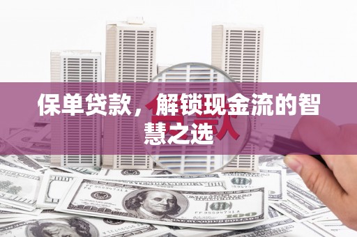 石家庄保单贷款，解锁现金流的智慧之选