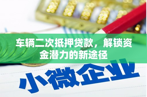 石家庄车辆二次抵押贷款，解锁资金潜力的新途径