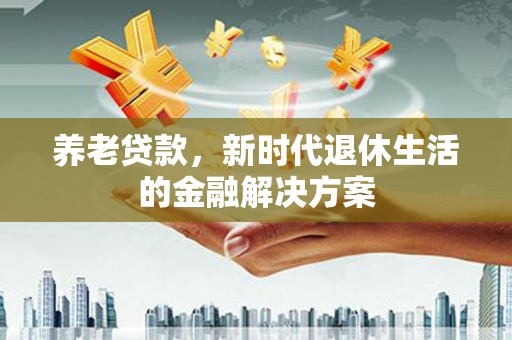石家庄养老贷款，新时代退休生活的金融解决方案