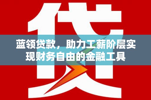 石家庄蓝领贷款，助力工薪阶层实现财务自由的金融工具