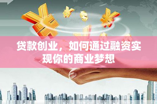 石家庄贷款创业，如何通过融资实现你的商业梦想