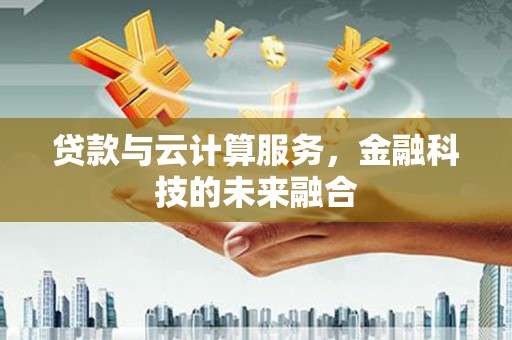 石家庄贷款与云计算服务，金融科技的未来融合