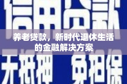 石家庄养老贷款，新时代退休生活的金融解决方案