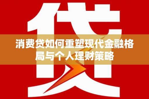 石家庄消费贷如何重塑现代金融格局与个人理财策略