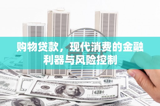 石家庄购物贷款，现代消费的金融利器与风险控制