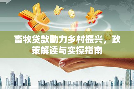 石家庄畜牧贷款助力乡村振兴，政策解读与实操指南