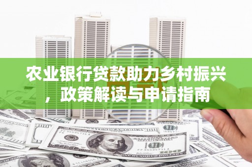 石家庄农业银行贷款助力乡村振兴，政策解读与申请指南