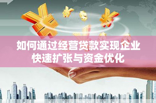 石家庄如何通过经营贷款实现企业快速扩张与资金优化