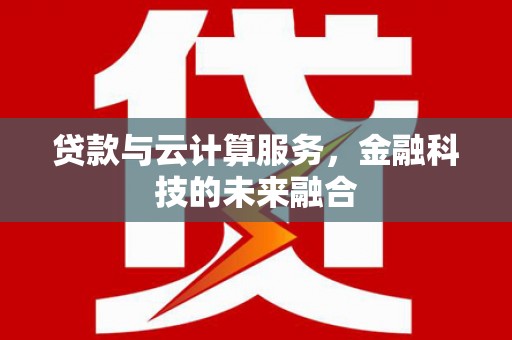石家庄贷款与云计算服务，金融科技的未来融合