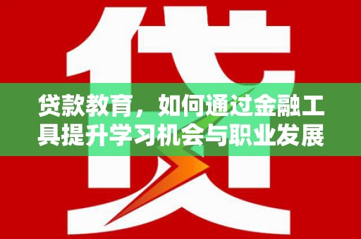 石家庄贷款教育，如何通过金融工具提升学习机会与职业发展