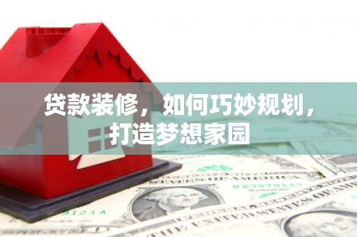 石家庄贷款装修，如何巧妙规划，打造梦想家园
