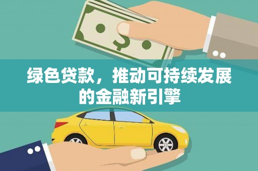 石家庄绿色贷款，推动可持续发展的金融新引擎