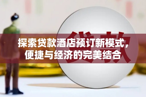 石家庄探索贷款酒店预订新模式，便捷与经济的完美结合