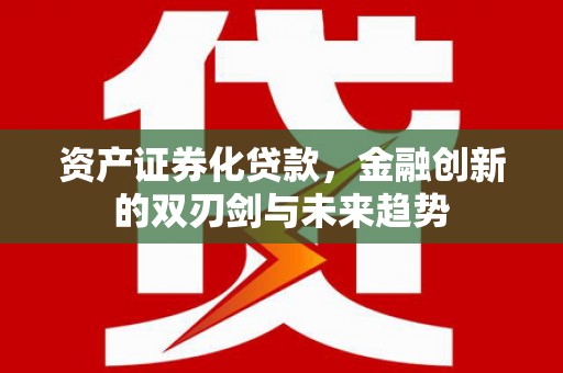 石家庄资产证券化贷款，金融创新的双刃剑与未来趋势