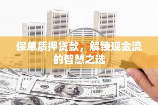 石家庄保单质押贷款，解锁现金流的智慧之选