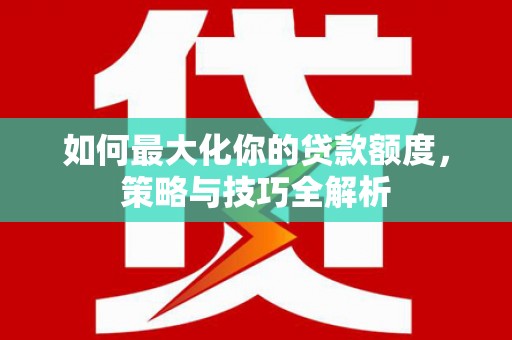 石家庄如何最大化你的贷款额度，策略与技巧全解析