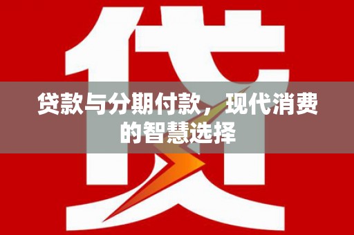 石家庄贷款与分期付款，现代消费的智慧选择
