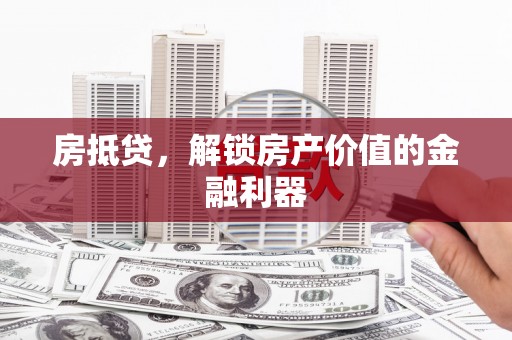 石家庄房抵贷，解锁房产价值的金融利器