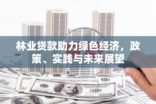 石家庄林业贷款助力绿色经济，政策、实践与未来展望