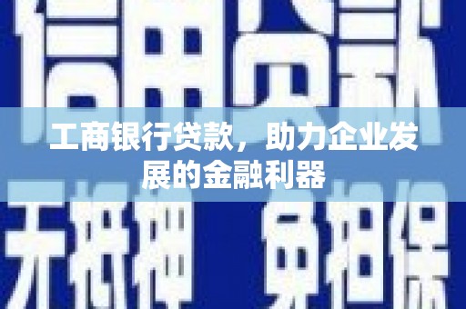 石家庄工商银行贷款，助力企业发展的金融利器