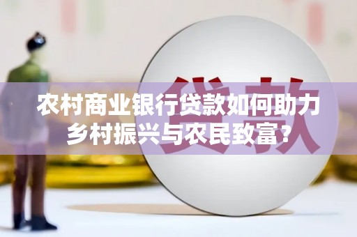 石家庄农村商业银行贷款如何助力乡村振兴与农民致富？