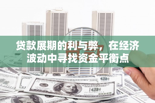 石家庄贷款展期的利与弊，在经济波动中寻找资金平衡点