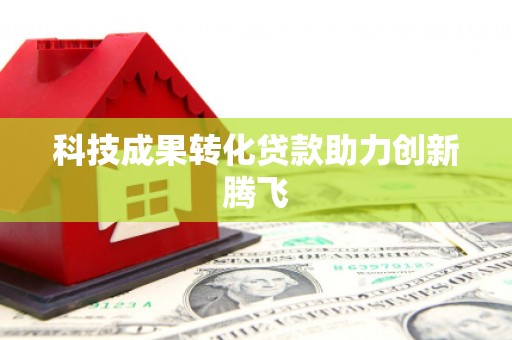 石家庄科技成果转化贷款助力创新腾飞