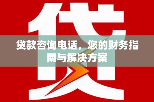 石家庄贷款咨询电话，您的财务指南与解决方案