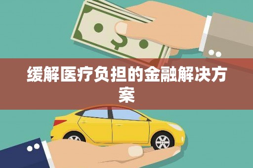 石家庄缓解医疗负担的金融解决方案