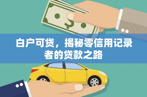 石家庄白户可贷，揭秘零信用记录者的贷款之路