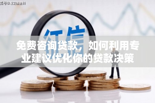 石家庄免费咨询贷款，如何利用专业建议优化你的贷款决策