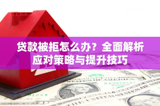 石家庄贷款被拒怎么办？全面解析应对策略与提升技巧