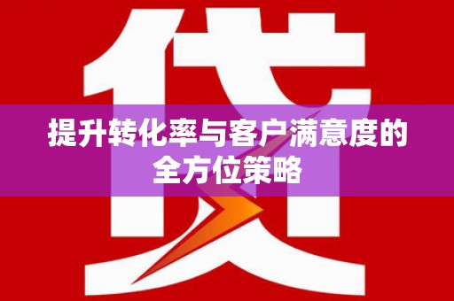 石家庄提升转化率与客户满意度的全方位策略