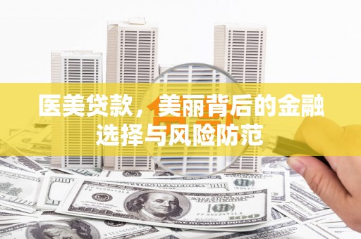 石家庄医美贷款，美丽背后的金融选择与风险防范