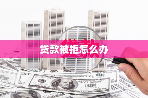 石家庄贷款被拒怎么办