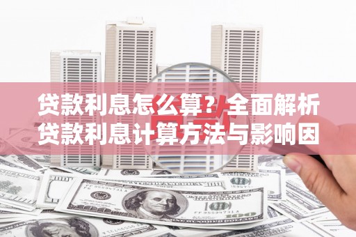 石家庄贷款利息怎么算？全面解析贷款利息计算方法与影响因素