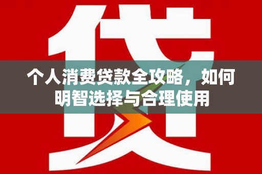 石家庄个人消费贷款全攻略，如何明智选择与合理使用