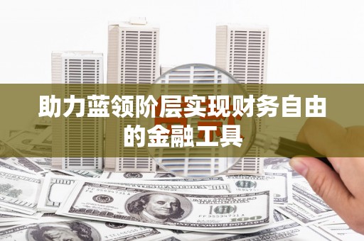 石家庄助力蓝领阶层实现财务自由的金融工具