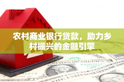 石家庄农村商业银行贷款，助力乡村振兴的金融引擎