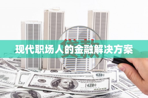 石家庄现代职场人的金融解决方案