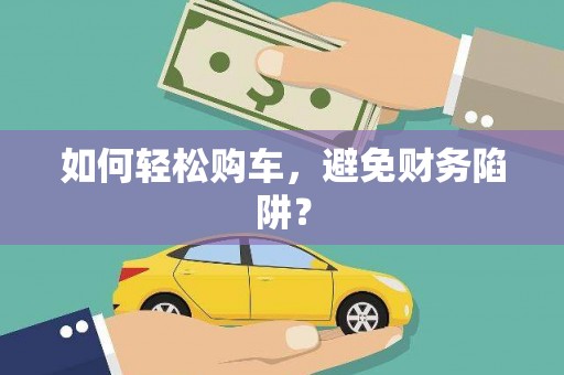 石家庄如何轻松购车，避免财务陷阱？