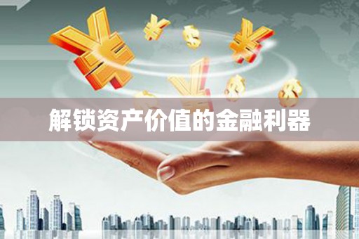 石家庄解锁资产价值的金融利器