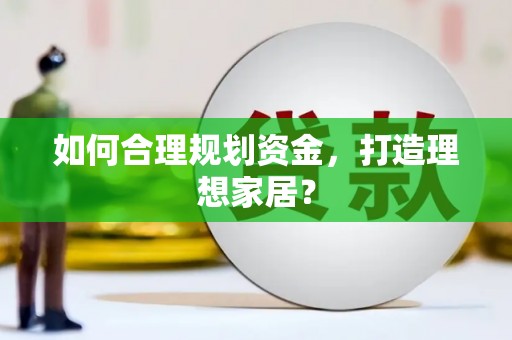 石家庄如何合理规划资金，打造理想家居？