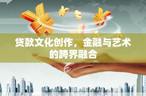 石家庄贷款文化创作，金融与艺术的跨界融合