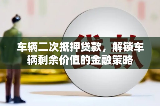 石家庄车辆二次抵押贷款，解锁车辆剩余价值的金融策略