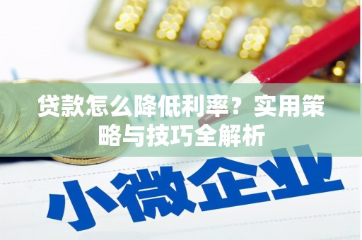 石家庄贷款怎么降低利率？实用策略与技巧全解析